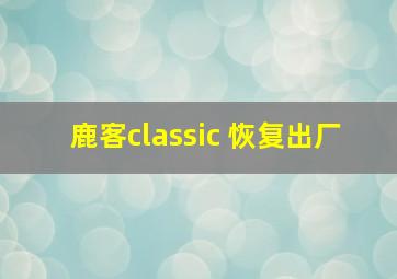 鹿客classic 恢复出厂